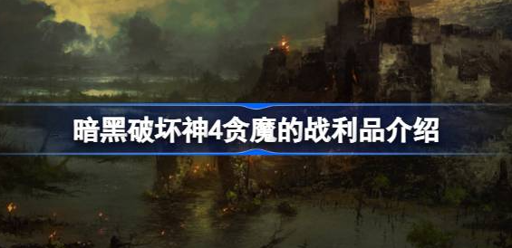 暗黑破坏神4贪魔的战利品怎么获得-暗黑破坏神4贪魔的战利品获取介绍